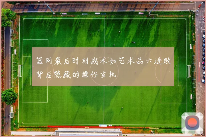 篮网最后时刻战术如艺术品六连败背后隐藏的操作玄机