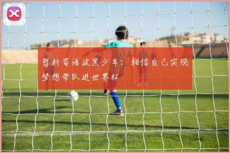 哲科寄语波黑少年：相信自己实现梦想带队进世界杯
