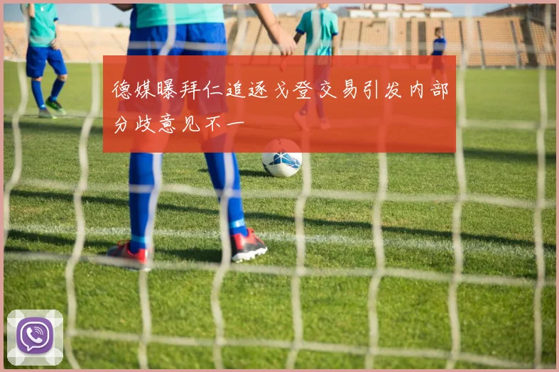 德媒曝拜仁追逐戈登交易引发内部分歧意见不一