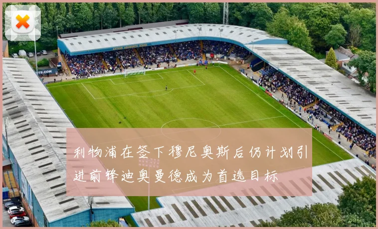 利物浦在签下穆尼奥斯后仍计划引进前锋迪奥曼德成为首选目标