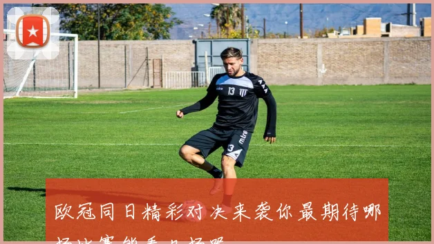 欧冠同日精彩对决来袭你最期待哪场比赛能看几场呢