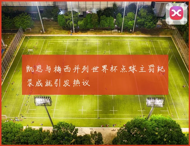 凯恩与梅西并列世界杯点球主罚纪录成就引发热议